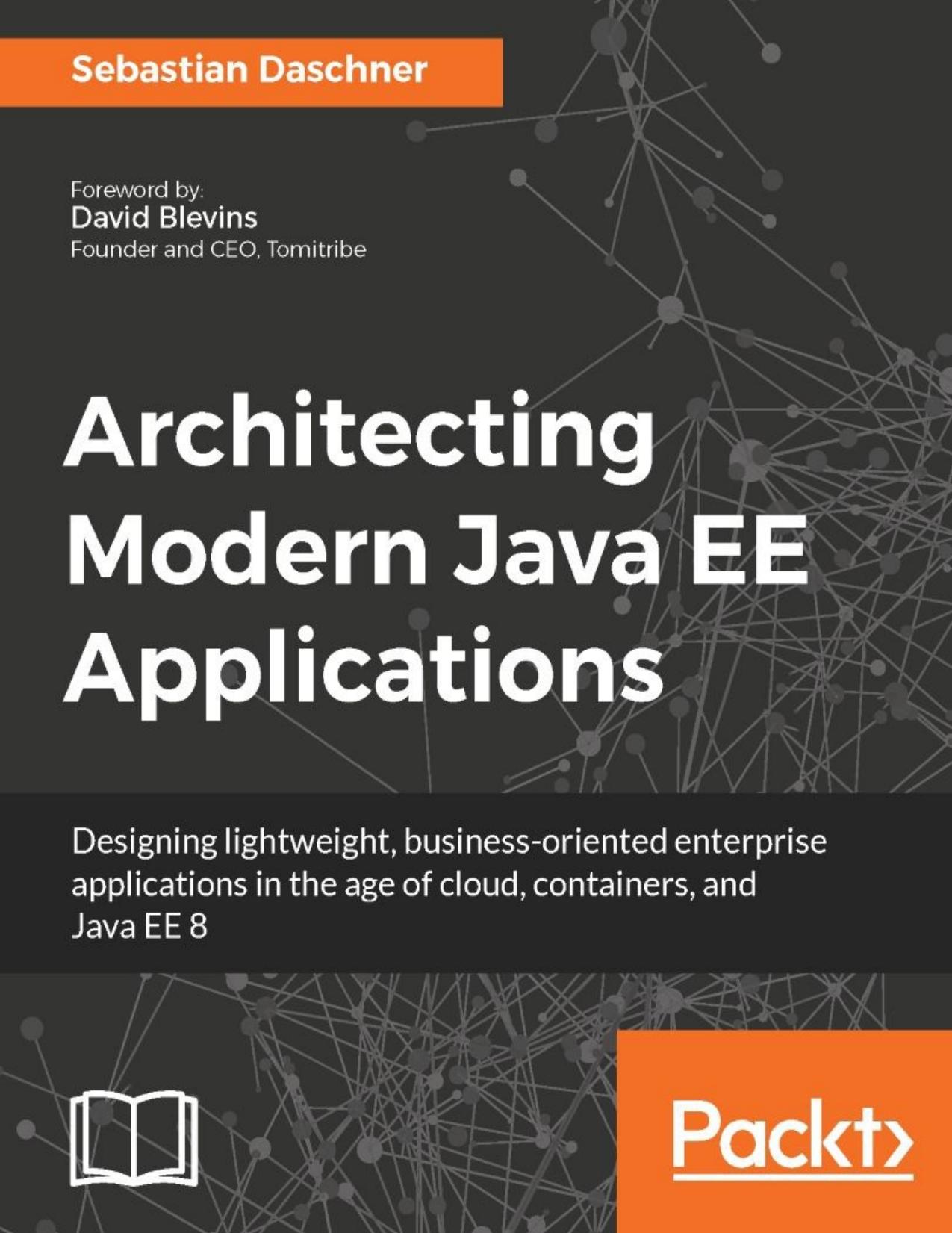 Architecting Modern Java EE Applications: Designing lightweight, business-oriented enterprise applications in the age of cloud, containers, and Java EE 8 by Sebastian Daschner