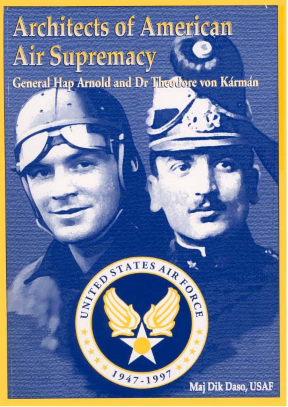 Architects of American Air Supremacy: Gen Hap Arnold and Dr. Theodore von KÃ¡rmÃ¡n by Maj Dik A. Daso