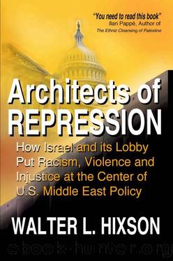 Architects of Repression: How Israel and Its Lobby Put Racism, Violence and Injustice at the Center of US Middle East Policy by Hixson Walter L