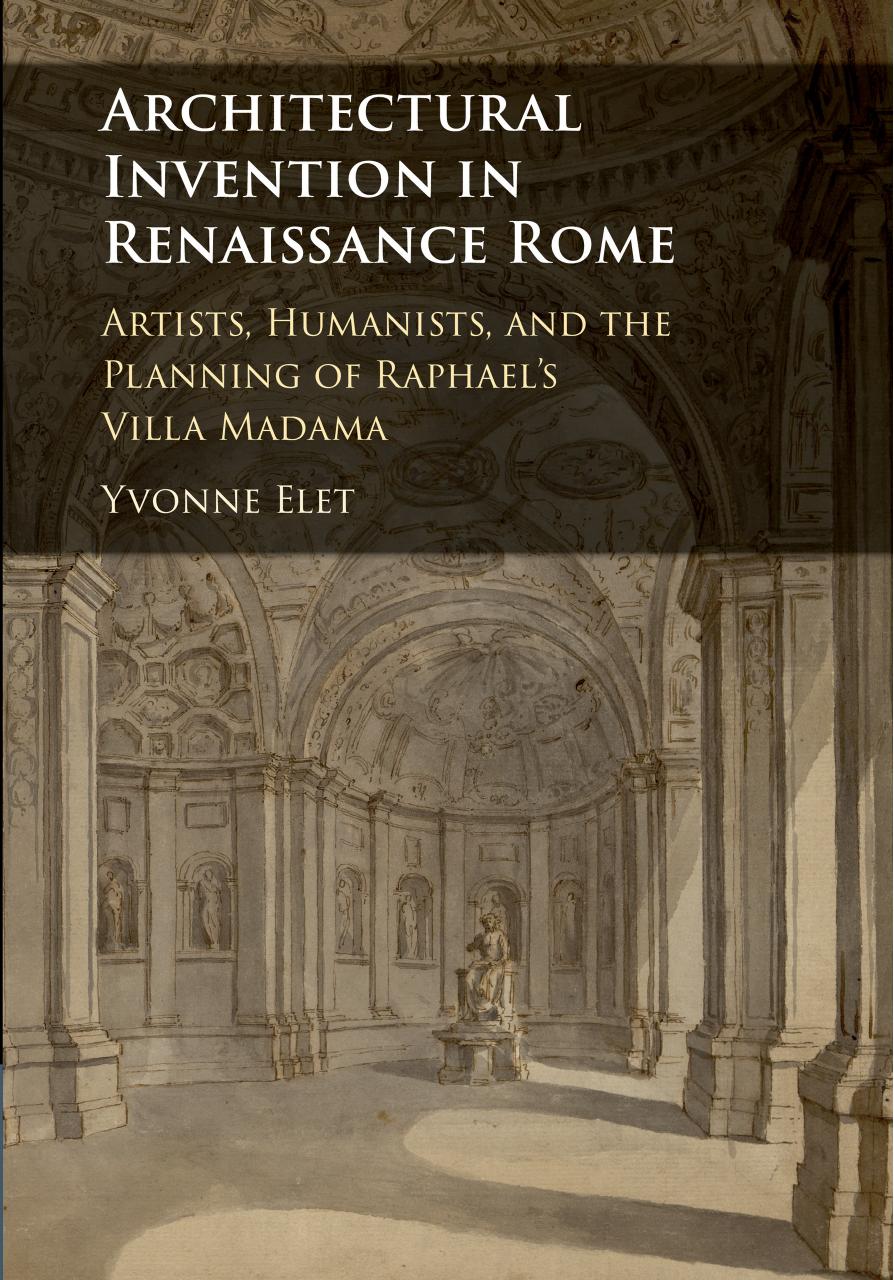 Architectural Invention in Renaissance Rome: Artists, Humanists, and the Planning of Raphael's Villa Madama by Yvonne Elet
