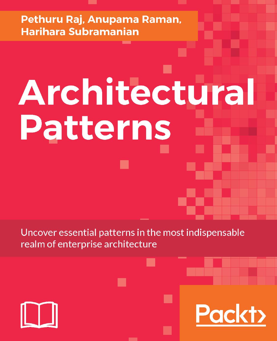 Architectural Patterns: Uncover essential patterns in the most indispensable realm of enterprise architecture by Pethuru Raj Anupama Raman Harihara Subramanian