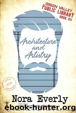 Architecture and Artistry: An Opposites Attract Small Town Romance (Green Valley Library Book 11) by Nora Everly