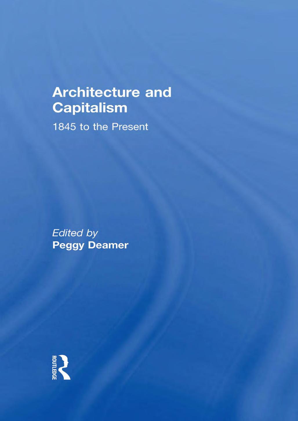 Architecture and Capitalism: 1845 to the Present by Peggy Deamer