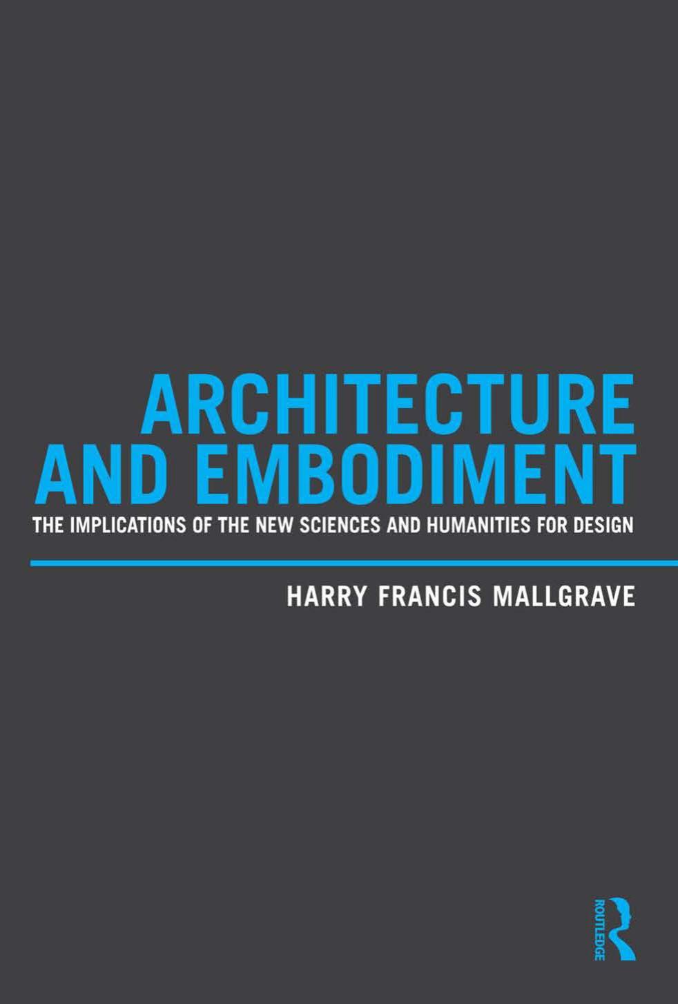 Architecture and Embodiment : The Implications of the New Sciences and Humanities for Design by Harry Francis Mallgrave