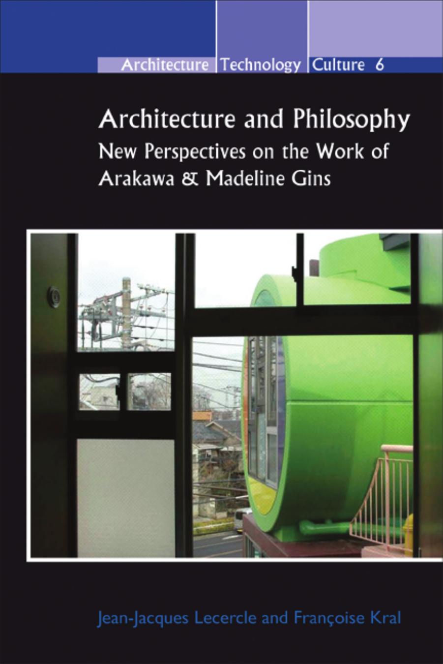 Architecture and Philosophy: New Perspectives on the Work of Arakawa & Madeline Gins. (Architecture - Technology - Culture) by Jean-Jacques Lecercle