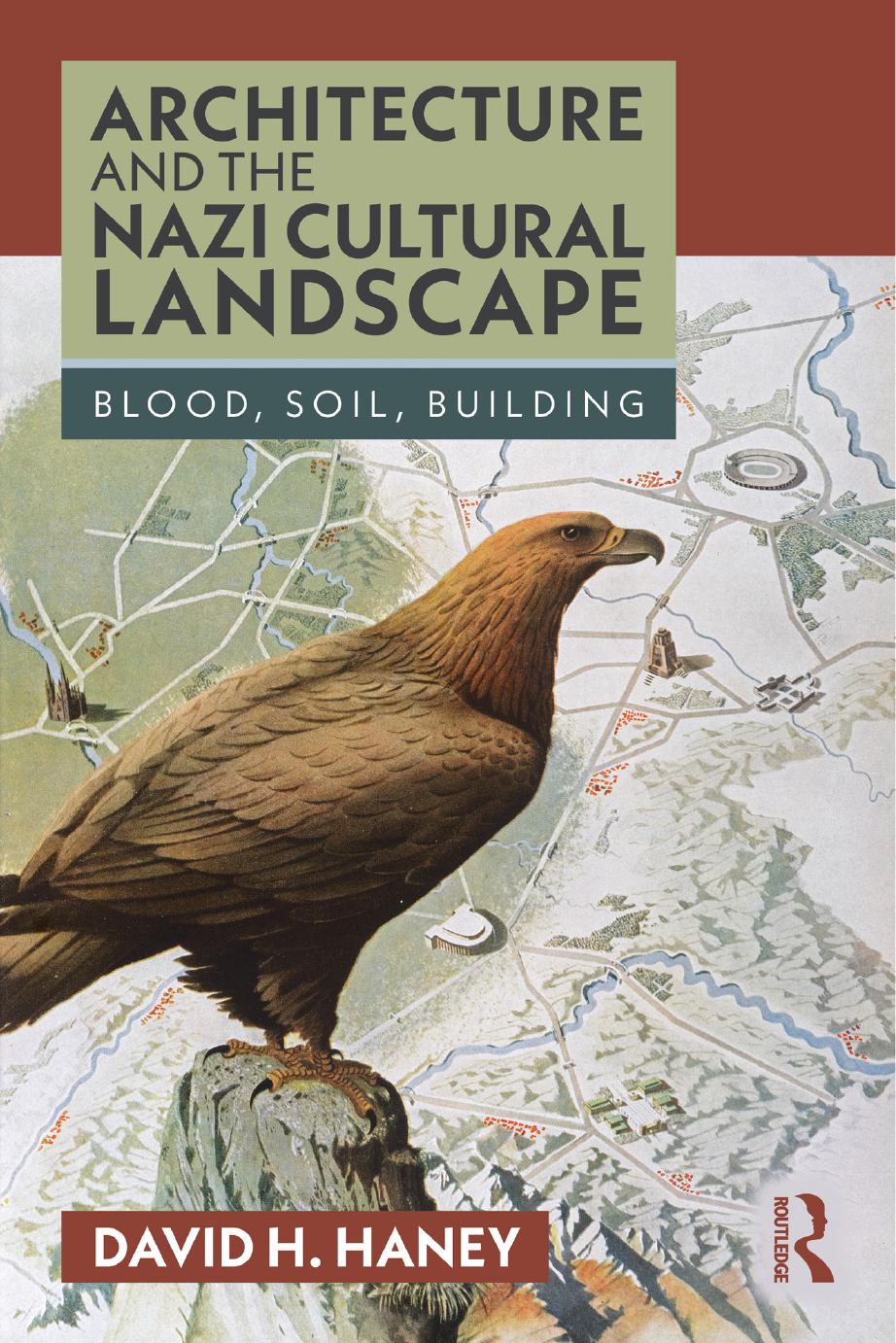 Architecture and the Nazi Cultural Landscape: Blood, Soil, Building by David H. Haney