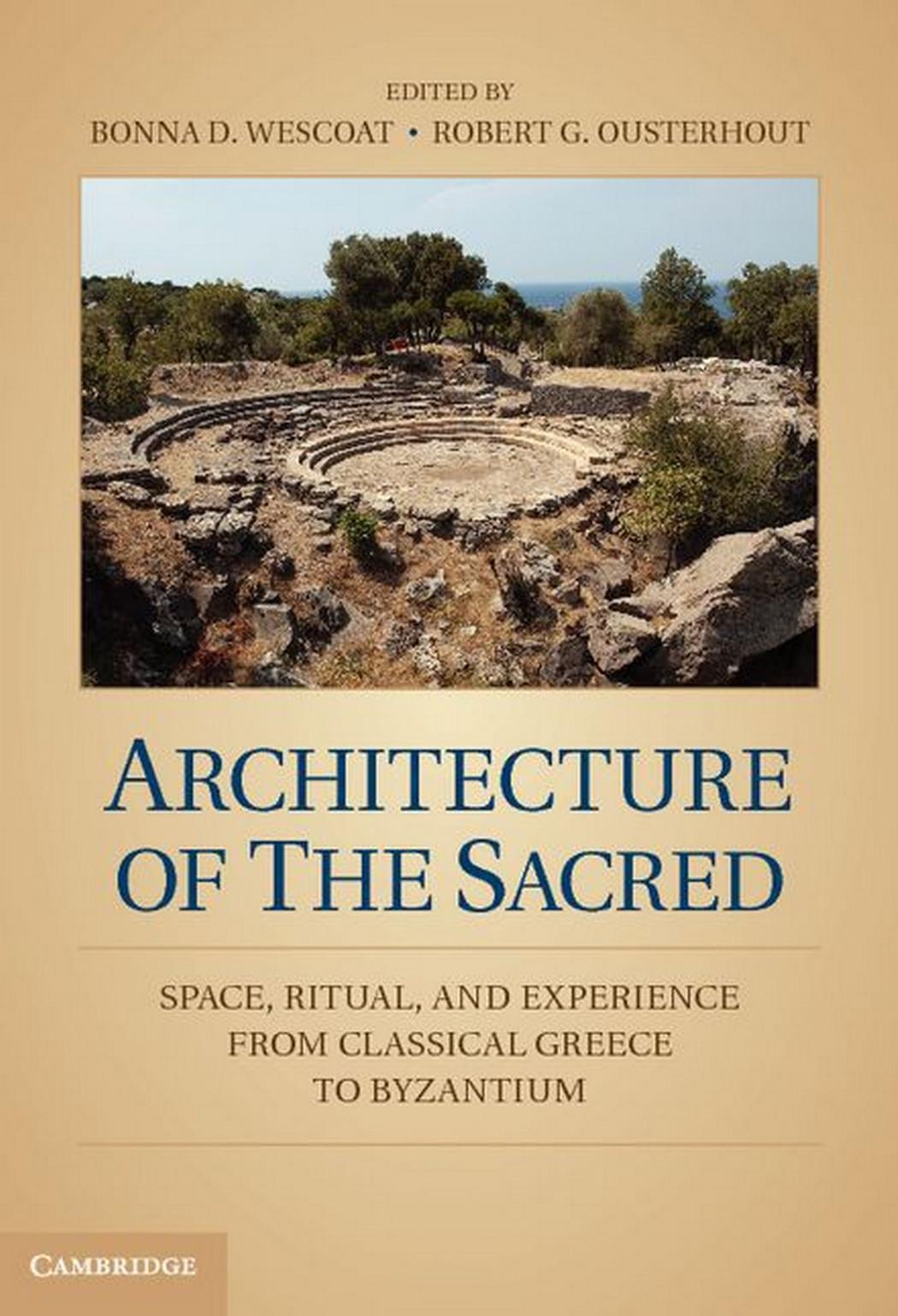 Architecture of the Sacred Space, Ritual, and Experience from Classical Greece to Byzantium by Bonna D. Wescoat Robert G. Ousterhout
