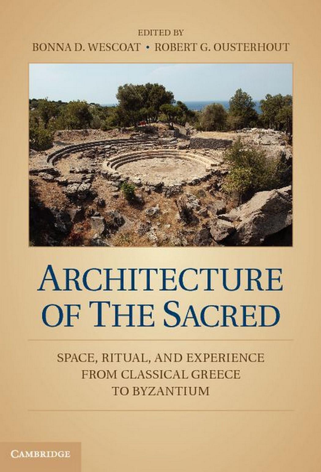 Architecture of the Sacred: Space, Ritual, and Experience from Classical Greece to Byzantium by Bonna D. Wescoat Robert G. Ousterhout (Editors)