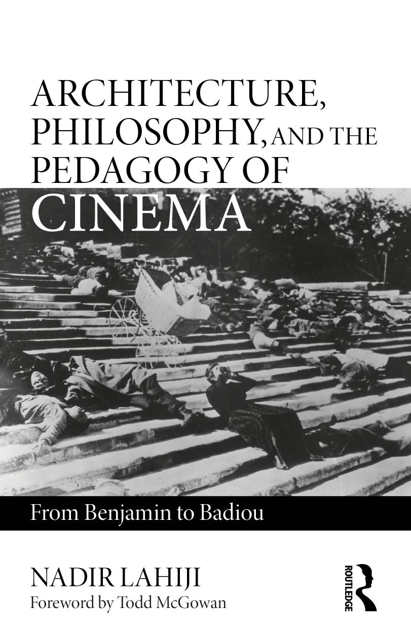 Architecture, Philosophy, and the Pedagogy of Cinema: From Benjamin to Badiou by Nadir Lahiji Todd McGowan