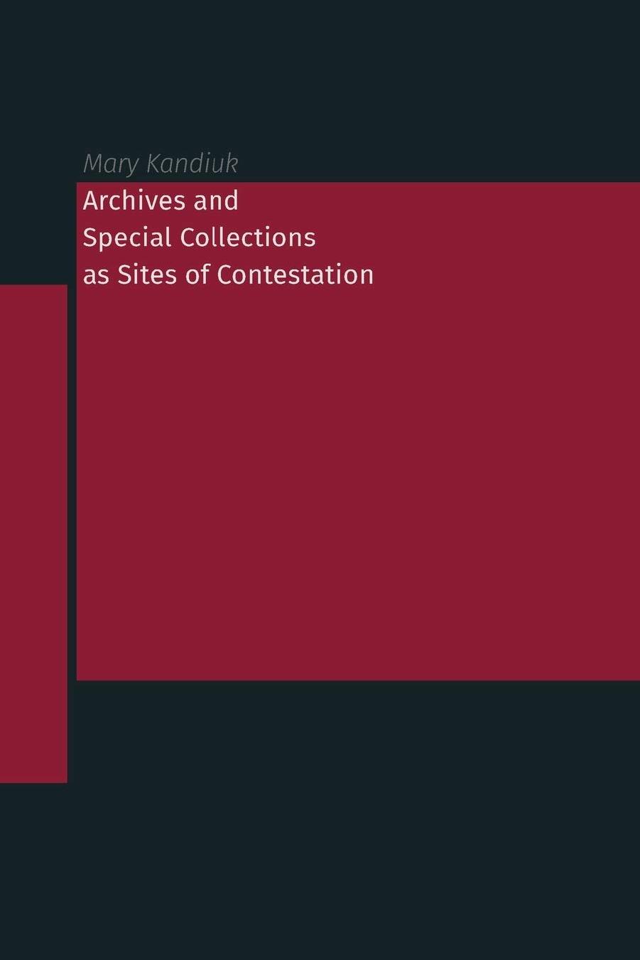 Archives and Special Collections as Sites of Contestation by Mary Kandiuk (editor)