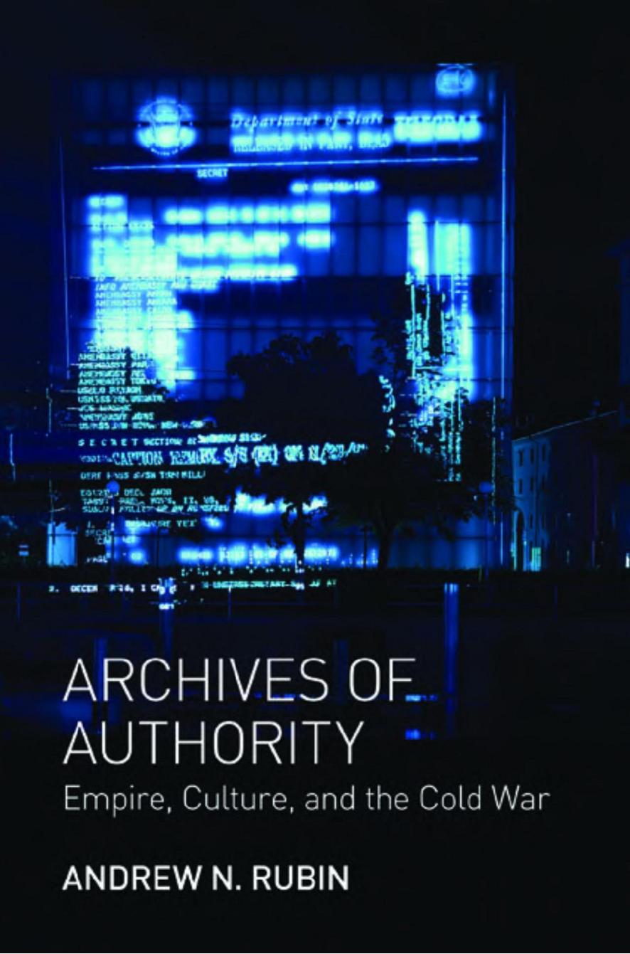 Archives of Authority: Empire, Culture, and the Cold War by Andrew N. Rubin