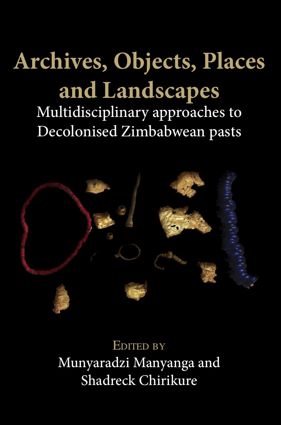 Archives, Objects, Places and Landscapes: Multidisciplinary approaches to Decolonised Zimbabwean pasts by Munyaradzi Manyanga