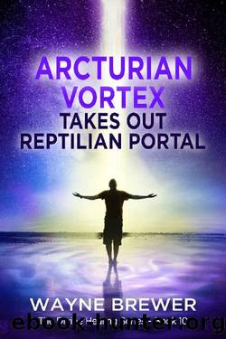 Arcturian Vortex Takes out Reptilian Portal (The Divine Healing Series Book 10) by Wayne Brewer