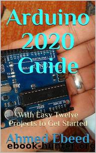 Arduino 2020 Guide: With Easy Twelve Projects to Get Started by Ahmed Ebeed