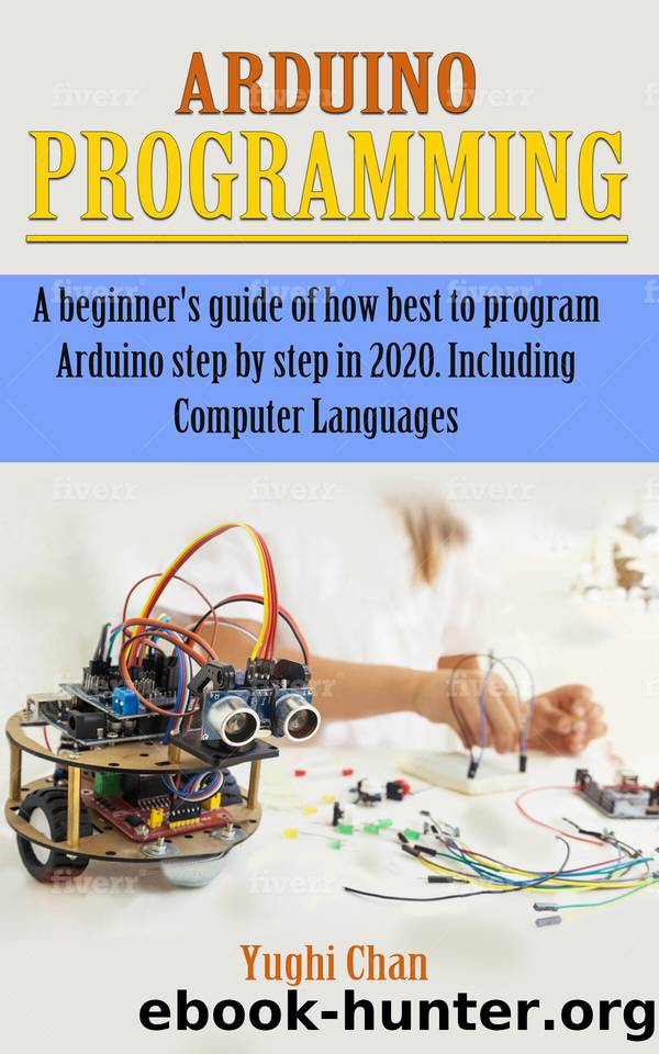 Arduino Programming: A Beginners Guide of How Best to Program Arduino Step by Step in 2020. Including Computer Languages by Yughi Chan