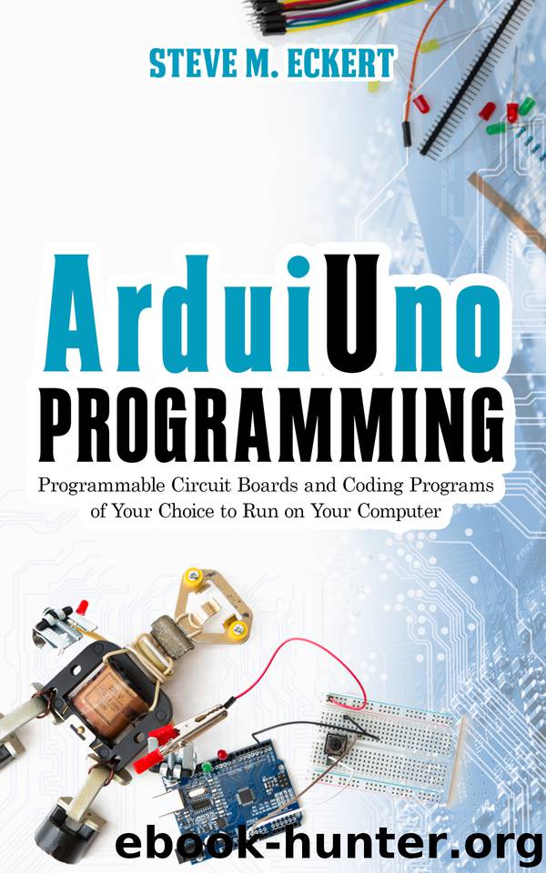 Arduino Programming: Programmable Circuit Boards and Coding Program of Your Choice to Run on Your Computer (Arduino Programming - beginner and advanced Book 1) by Steve M. Eckert