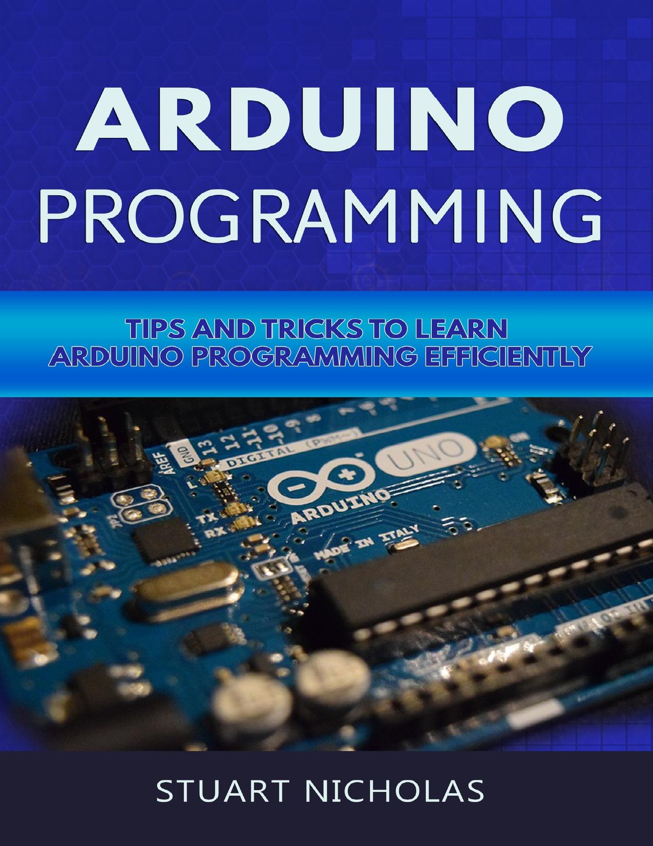 Arduino Programming: Tip and Tricks to Learn Arduino Programming Efficiently by Nicholas Stuart