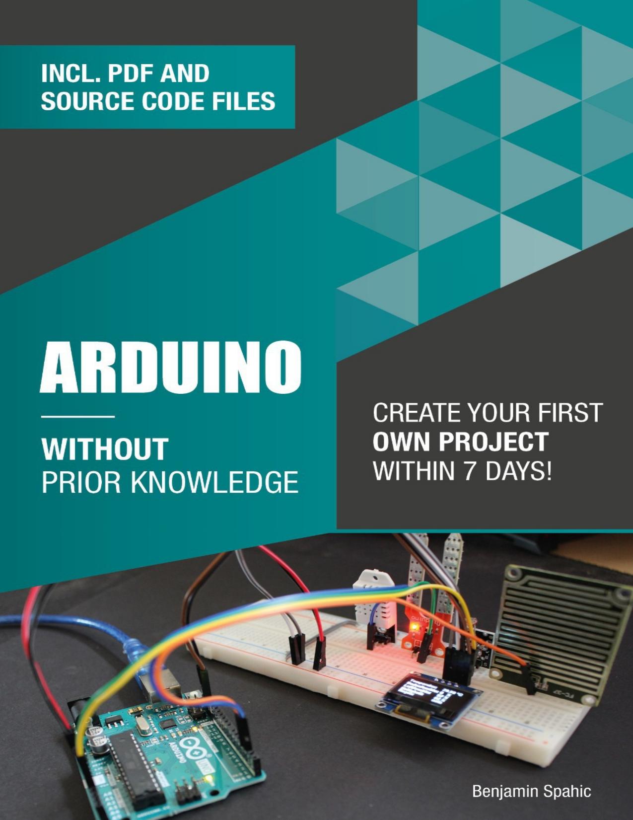 Arduino Without Prior Knowledge: Create your own first project within 7 days by Spahic Benjamin