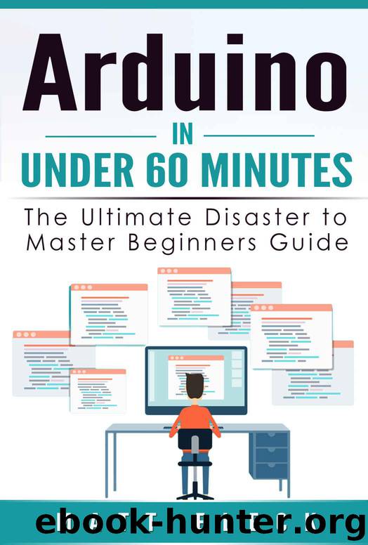 Arduino in Under 60 Minutes: The Ultimate Disaster to Master Beginners Guide by Eleck Matt
