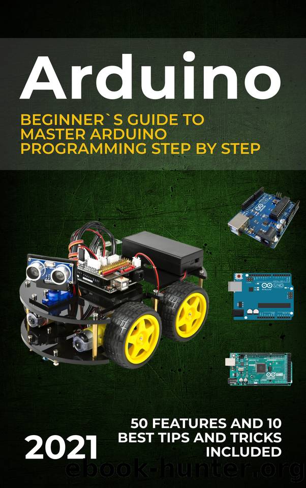 Arduino: 2021 Beginner`s Guide to Master Arduino Programming Step by Step. 50 Features and 10 Best Tips and Tricks Included by Francis Mark