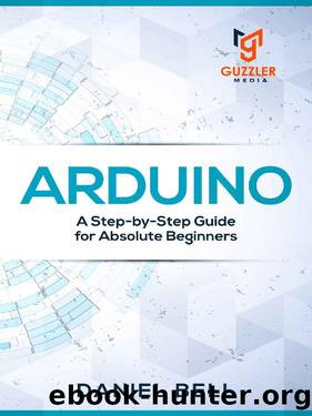 Arduino: A Step-by-Step Guide for Absolute Beginners by Daniel Bell