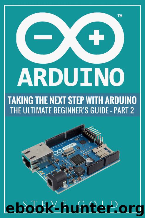 Arduino: Taking The Next Step With Arduino: The Ultimate Beginner’s Guide - Part 2 (Arduino 101, Arduino sketches, Complete beginners guide, Programming, ... Pi 3, xml, c++, Ruby, html, php, Robots) by Steve Gold