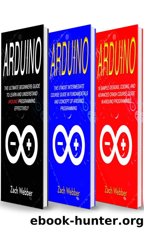 Arduino: The Complete 3 Books in 1 for Beginners, Intermediate and 19 Sample Designs and Codings and Advance Crash Guide in Arduino Programming by Webber Zach