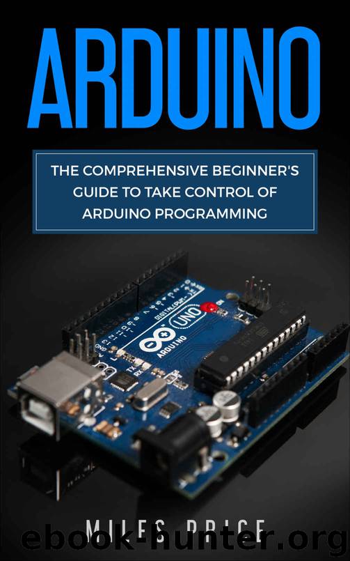 Arduino: The Comprehensive Beginner's Guide to Take Control of Arduino Programming by Miles Price
