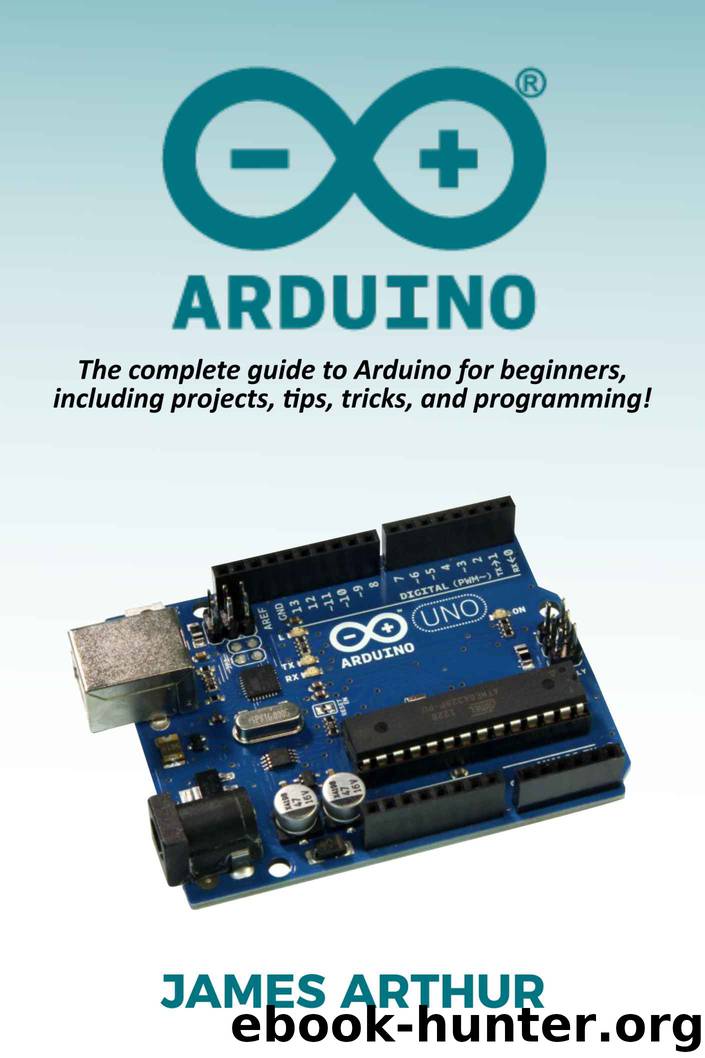 Arduino: The complete guide to Arduino for beginners, including projects, tips, tricks, and programming! by James Arthur