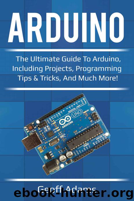Arduino: The ultimate guide to Arduino, including projects, programming tips & tricks, and much more! by Geoff Adams