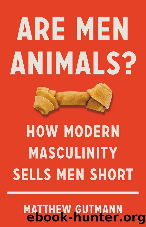 Are Men Animals? How Modern Masculinity Sells Men Short by Matthew Gutmann