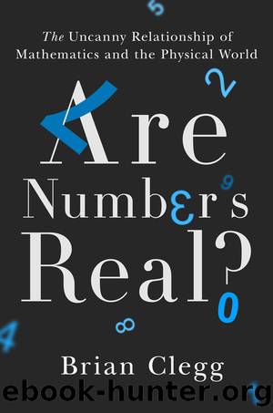 Are Numbers Real?: The Uncanny Relationship of Mathematics and the Physical World by Brian Clegg