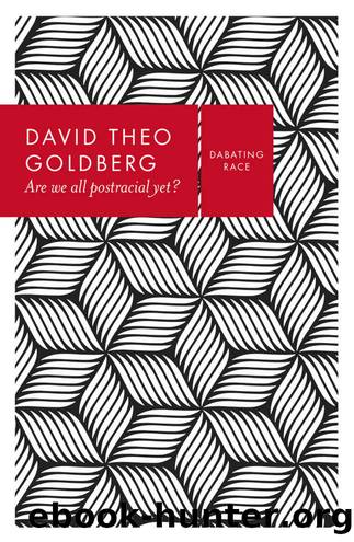 Are We All Postracial Yet? (Debating Race) by David Theo Goldberg