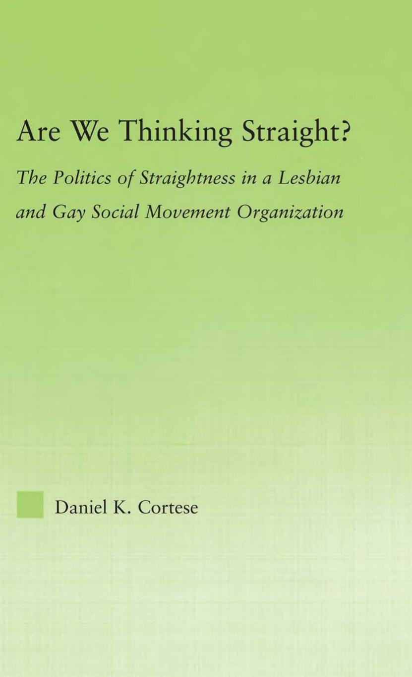 Are We Thinking Straight?: The Politics of Straightness in a Lesbian and Gay Social Movement Organization (New Approaches in Sociology: Studies in Social ... Social Changes, and Social Justice) by Daniel K. Cortese