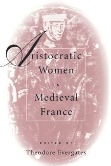 Aristocratic Women in Medieval France by Edited by Theodore Evergates