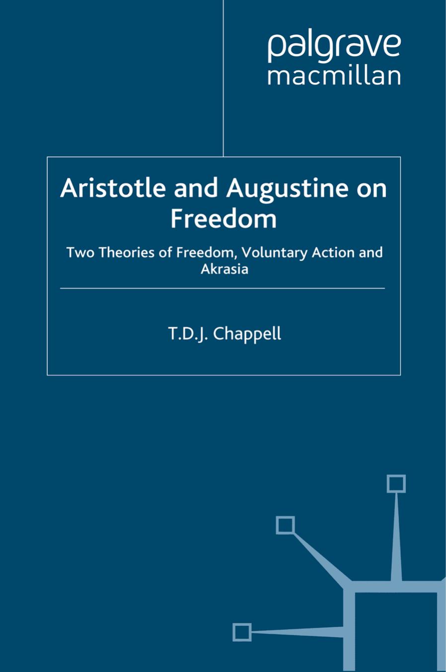 Aristotle and Augustine on Freedom: Two Theories of Freedom, Voluntary Action and Akrasia by T. D. J. Chappell (auth.)