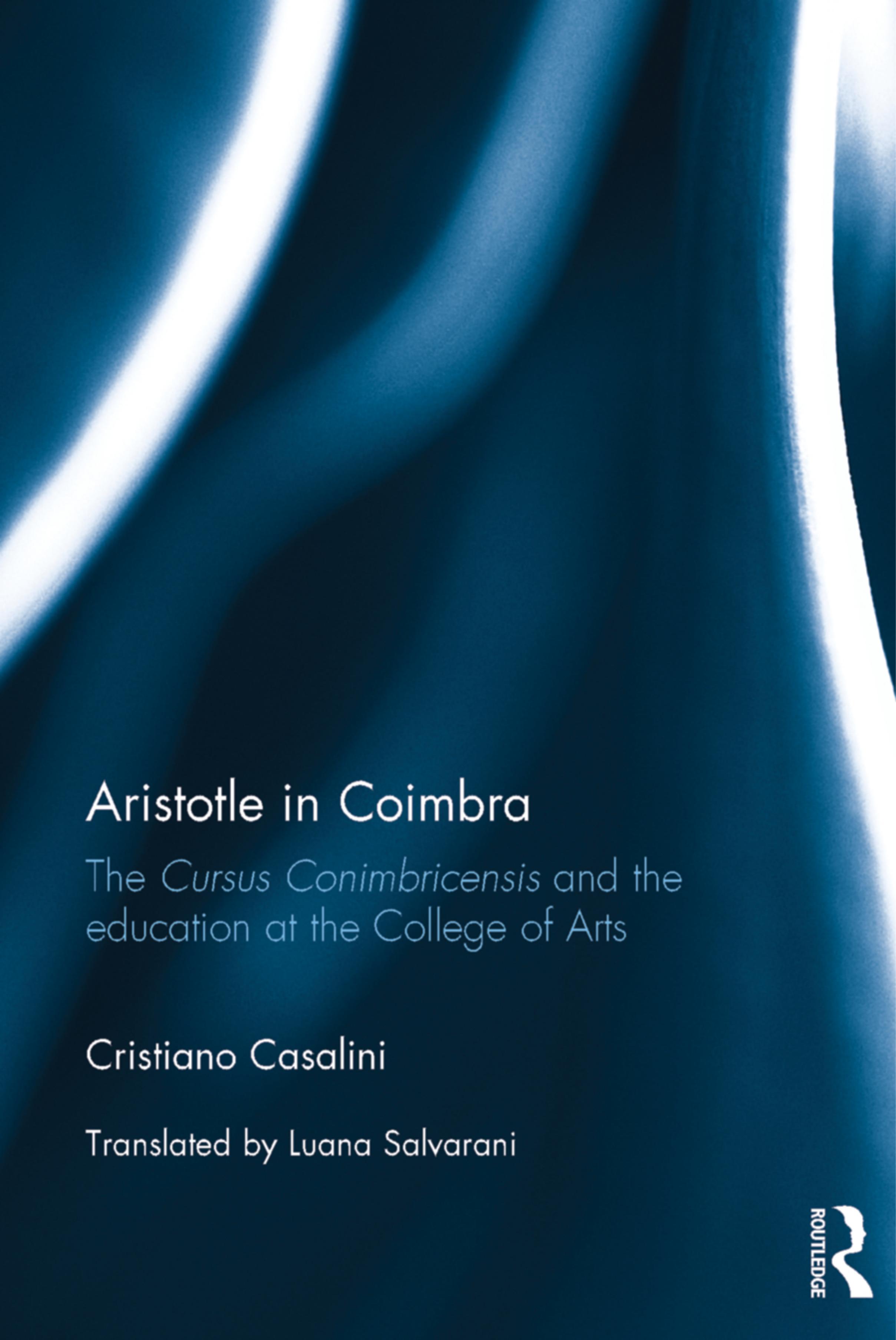 Aristotle in Coimbra: The Cursus Conimbricensis and the Education at the College of Arts by Cristiano Casalini