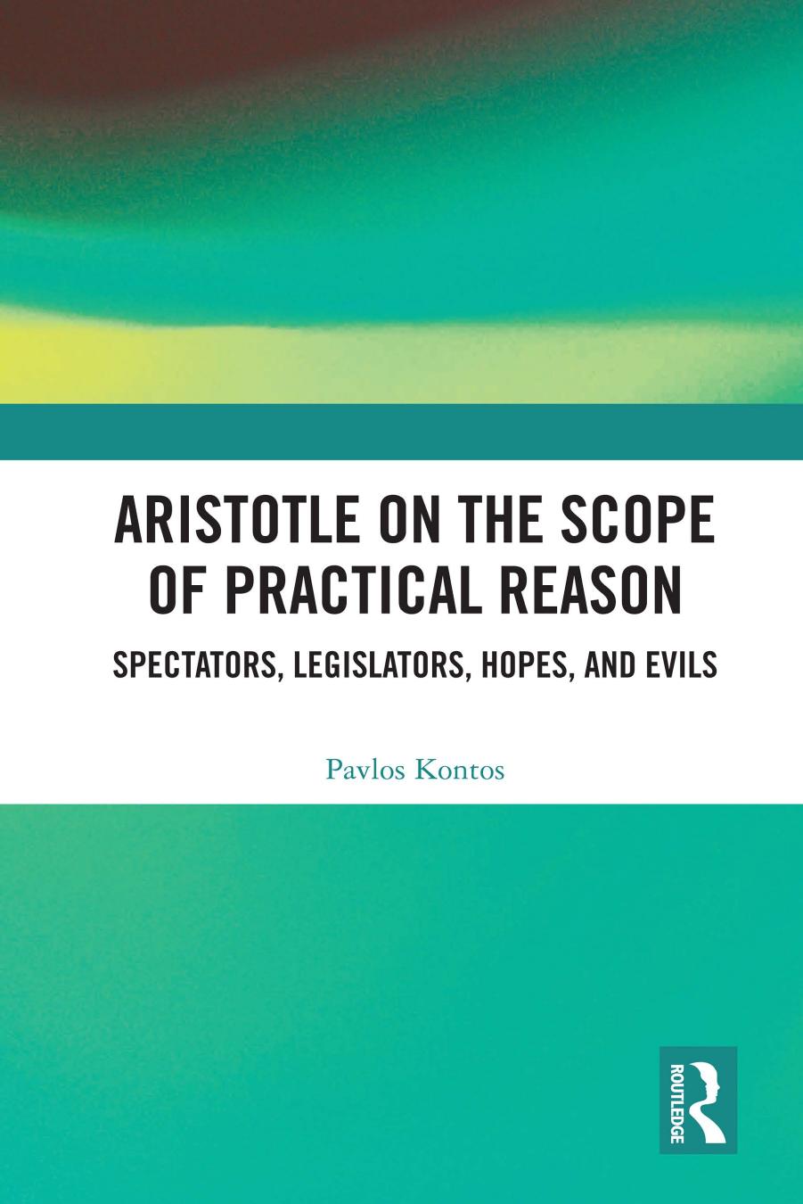 Aristotle on the Scope of Practical Reason: Spectators, Legislators, Hopes, and Evils by Pavlos Kontos