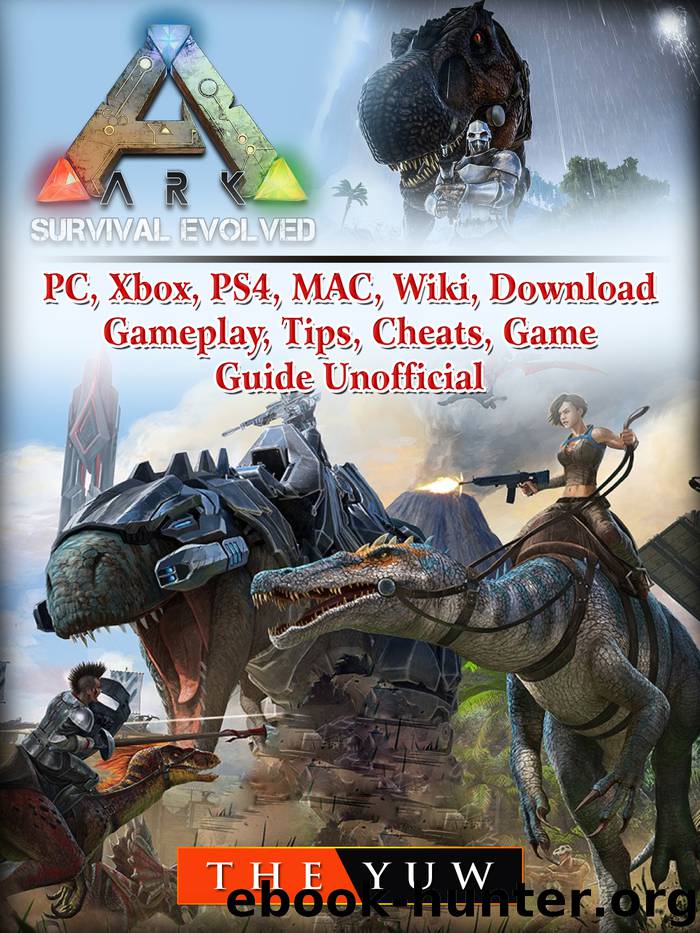 Ark Survival Evolved, PC, Xbox, PS4, MAC, Wiki, Download, Gameplay, Tips, Cheats, Game Guide Unofficial by The Yuw