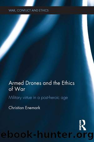 Armed Drones and the Ethics of War: Military Virtue in a Post-Heroic Age by Christian Enemark