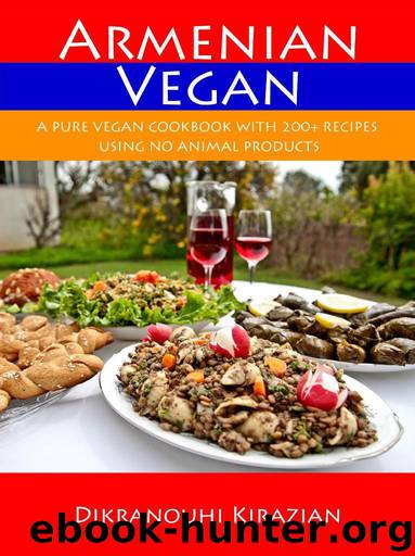 Armenian Vegan: A Pure Vegan Cookbook With 200+ Recipes Using No Animal Products by Dikranouhi Kirazian