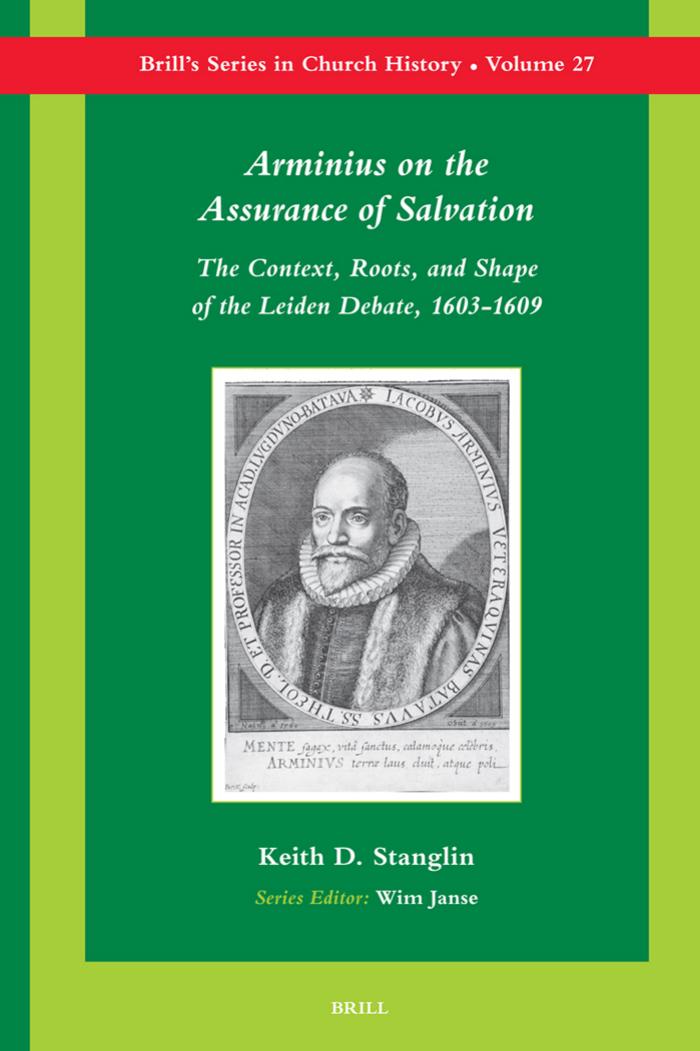 Arminius on the Assurance of Salvation: The Context, Roots, and Shape of the Leiden Debate, 1603-1609 (Brill's Series in Church History, 27) by Keith D. Stanglin