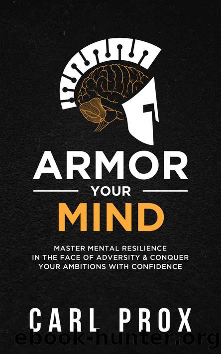 Armor Your Mind: Master Mental Resilience in the Face of Adversity & Conquer Your Ambitions with Confidence by Prox Carl