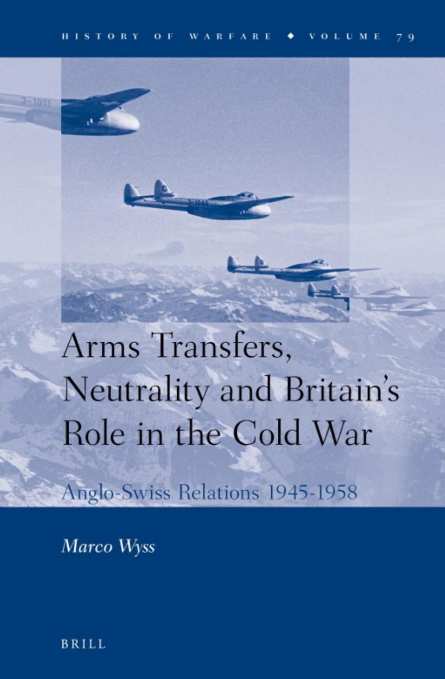 Arms Transfers, Neutrality and Britainâs Role in the Cold War: Anglo-Swiss Relations 1945-1958 by Marco Wyss