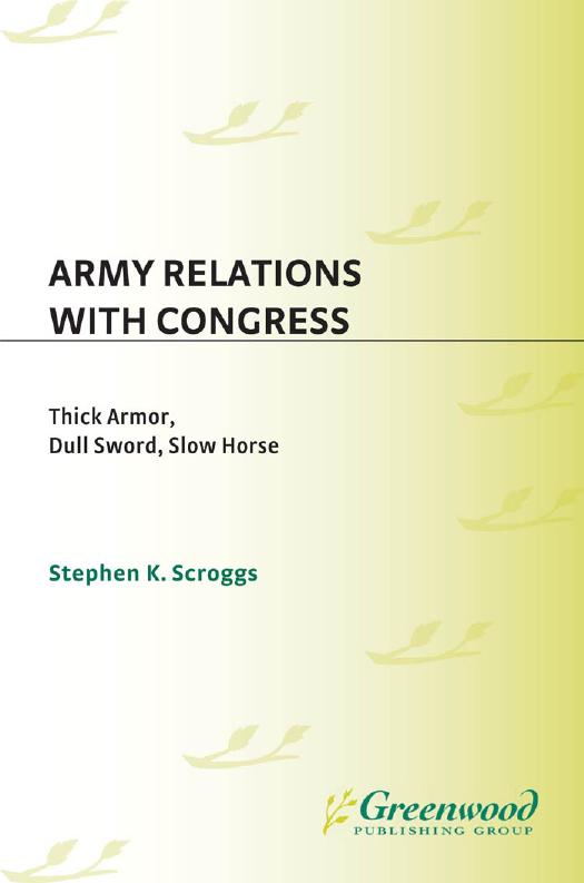 Army Relations with Congress : Thick Armor, Dull Sword, Slow Horse by Stephen Scroggs