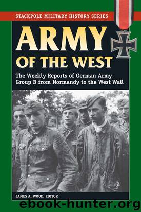 Army of the West: The Weekly Reports of German Army Group B From Normandy to the West Wall by Wood James A