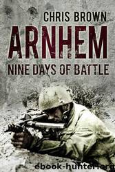Arnhem: Nine Days of Battle by Chris Brown