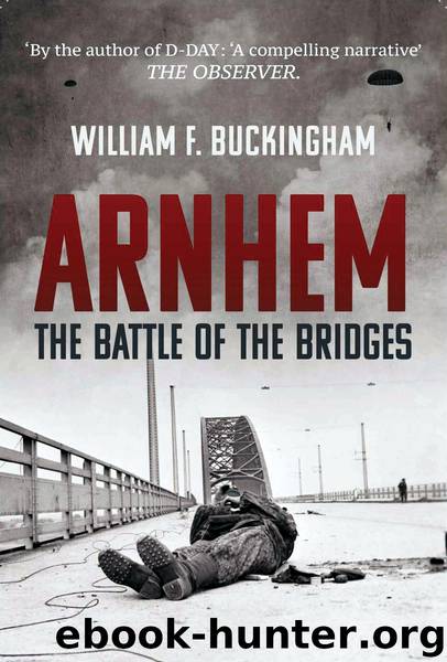 Arnhem: The Complete Story of Operation Market Garden 17-25 September 1944 by William F. Buckingham
