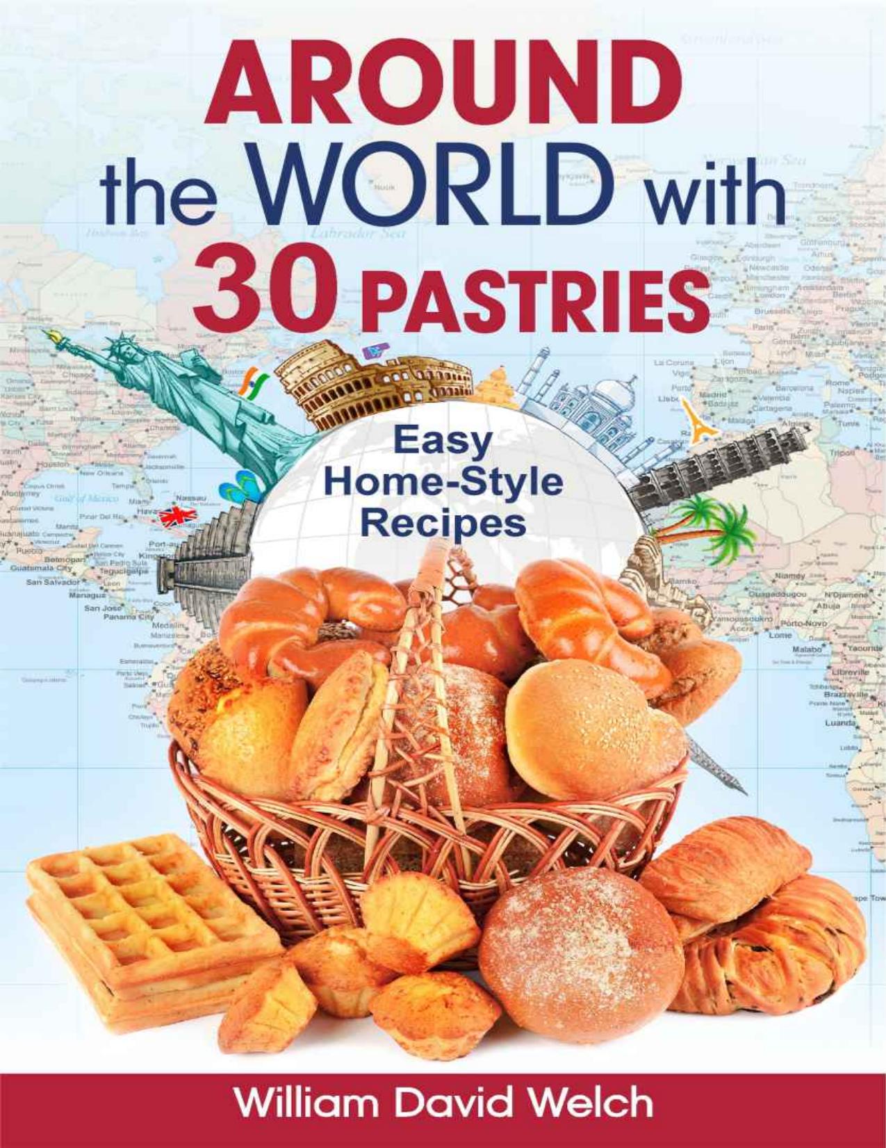 Around the World with 30 Pastries: Easy Home-Style Recipes (Homemade Bread. 30 Recipes for Beginners) (Baking Around the World) by William David Welch