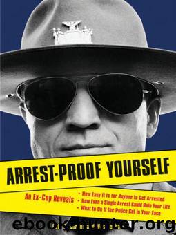Arrest-Proof Yourself: An Ex-Cop Reveals How Easy It Is for Anyone to Get Arrested, How Even a Single Arrest Could Ruin Your Life, and What to Do if the Police Get in Your Face by Dale C. Carson; Wes Denham
